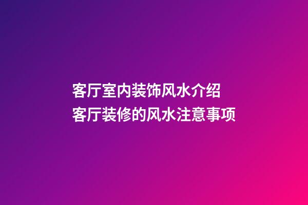客厅室内装饰风水介绍 客厅装修的风水注意事项